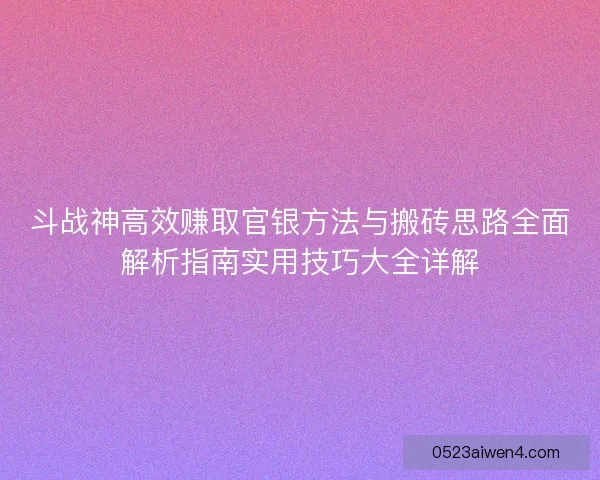 斗战神高效赚取官银方法与搬砖思路全面解析指南实用技巧大全详解