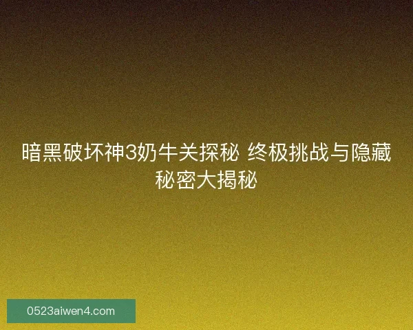 暗黑破坏神3奶牛关探秘 终极挑战与隐藏秘密大揭秘