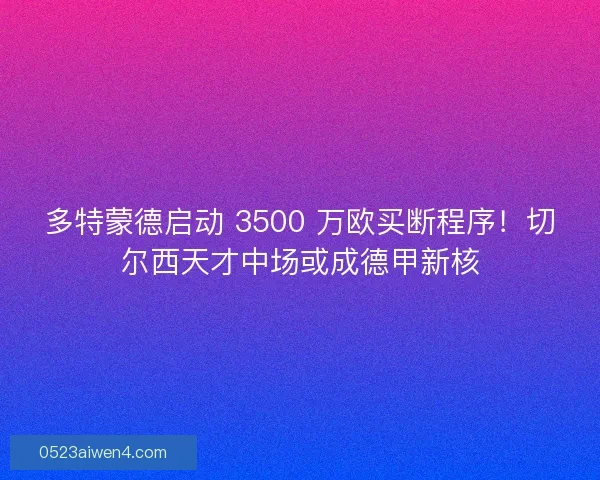 多特蒙德启动 3500 万欧买断程序！切尔西天才中场或成德甲新核