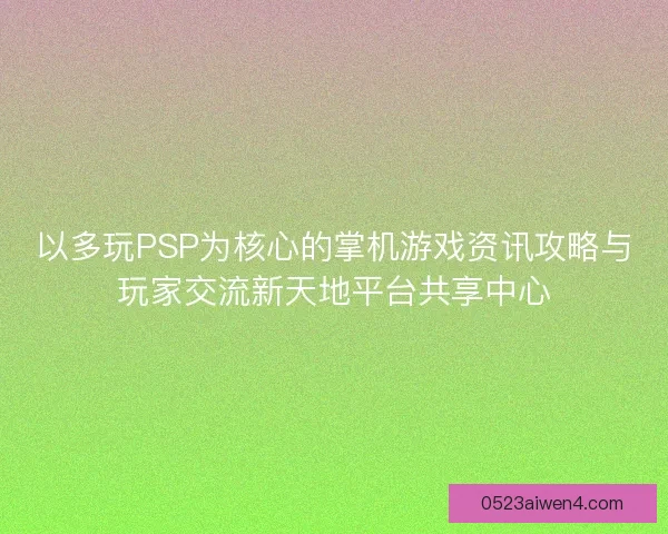 以多玩PSP为核心的掌机游戏资讯攻略与玩家交流新天地平台共享中心