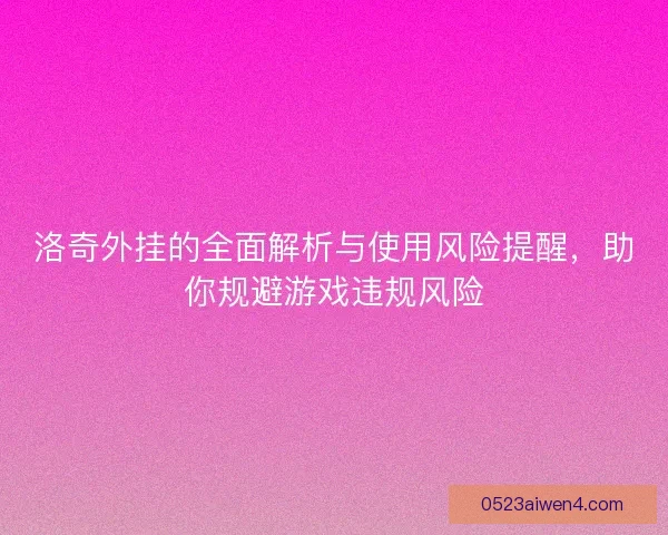 洛奇外挂的全面解析与使用风险提醒，助你规避游戏违规风险
