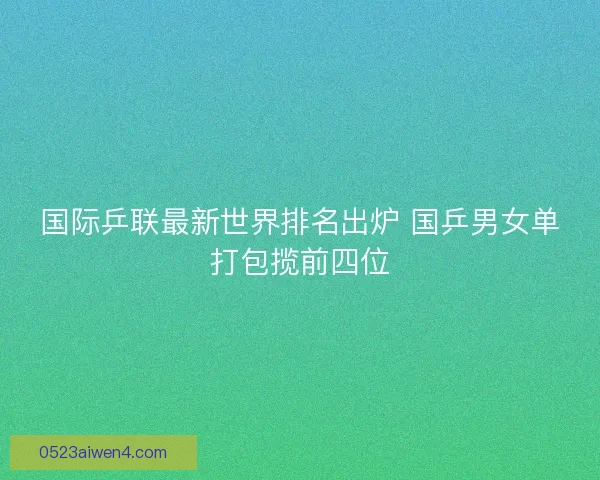 国际乒联最新世界排名出炉 国乒男女单打包揽前四位