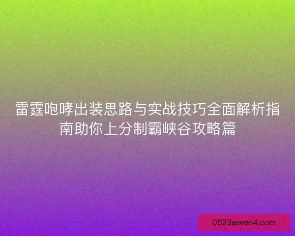 雷霆咆哮出装思路与实战技巧全面解析指南助你上分制霸峡谷攻略篇