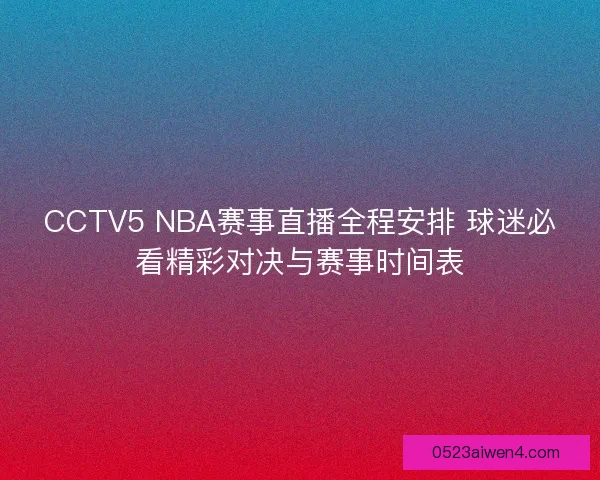 CCTV5 NBA赛事直播全程安排 球迷必看精彩对决与赛事时间表