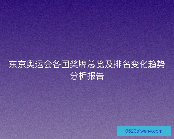东京奥运会各国奖牌总览及排名变化趋势分析报告