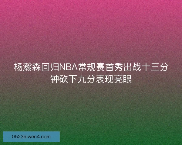 杨瀚森回归NBA常规赛首秀出战十三分钟砍下九分表现亮眼