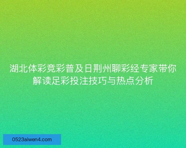 湖北体彩竞彩普及日荆州聊彩经专家带你解读足彩投注技巧与热点分析