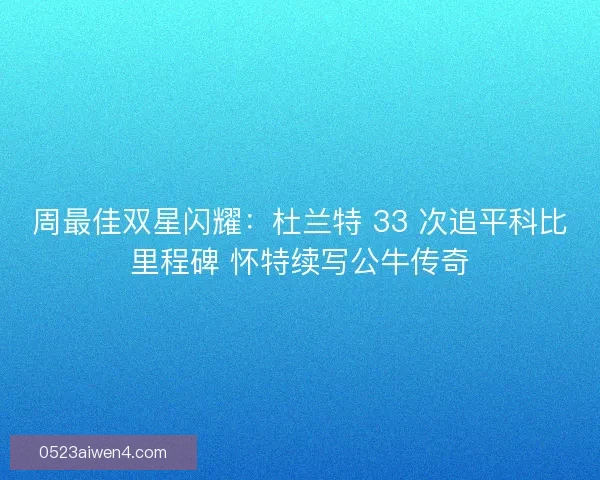 周最佳双星闪耀：杜兰特 33 次追平科比里程碑 怀特续写公牛传奇